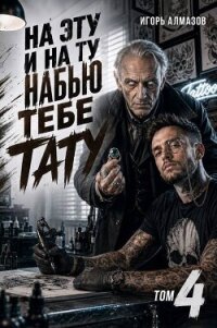 На эту и на ту набью тебе тату. Том 4 (СИ) - Алмазов Игорь