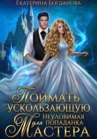 Поймать ускользающую. Неуловимая попаданка для Мастера - Богданова Екатерина (1)