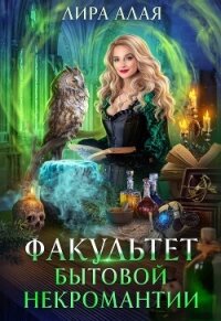 Факультет бытовой некромантии (СИ) - Алая Лира