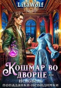 Кошмар во дворце, или Исповедь попаданки-невидимки (СИ) - "Lita Wolf"