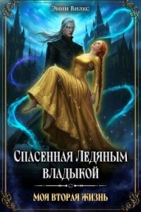 Спасенная Ледяным Владыкой. Моя вторая жизнь (СИ) - Вилкс Энни
