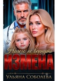 Измена. Ничего не вернуть - Соболева Ульяна "ramzena"
