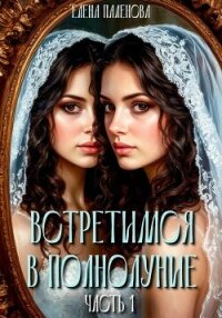 Встретимся в полнолуние. Часть 1 - Паленова Елена