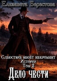 Следствие ведёт некромант. Истории. Том 2. Дело чести - Берестова Елизавета
