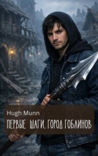 Первые Шаги. Город Гоблинов (СИ) - "Hugh Munn"