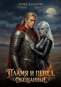 Пламя и пепел. Обещанные (СИ) - Хабарова Леока