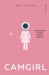 Camgirl. Откровенная история вебкам-модели - Маззеи Иза