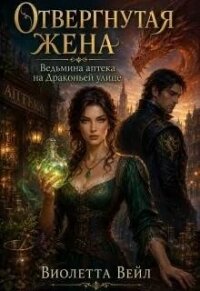 Отвергнутая жена. Ведьмина аптека на Драконьей улице (СИ) - Вейл Виолетта