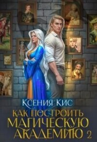 Как построить магическую академию. Книга 2 (СИ) - Кис Ксения