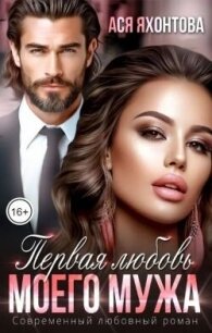 Первая любовь моего мужа (СИ) - Яхонтова Ася