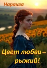 Цвет любви - рыжий! (СИ) - "Наранга"