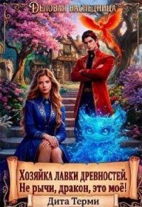 Хозяйка лавки древностей. Не рычи, дракон, это моё! (СИ) - Терми Дита