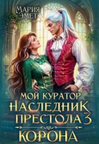 Мой куратор — наследник престола. Корона (СИ) - Эмет Мария
