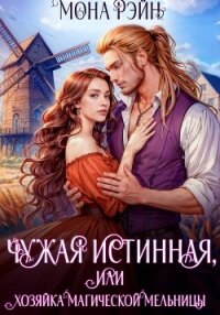 Чужая истинная, или Хозяйка магической мельницы - Рэйн Мона