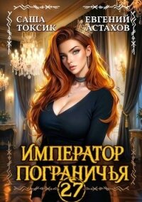 Император Пограничья 27 (СИ) - Астахов Евгений Евгеньевич