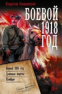 Боевой 1918 год. Длинные вёрсты. Комбриг - Конюшевский Владислав Николаевич