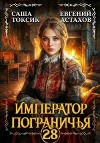 Император Пограничья 28 (СИ) - Астахов Евгений Евгеньевич