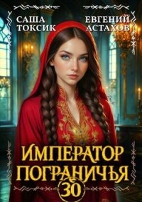 Император Пограничья 30 (СИ) - Астахов Евгений Евгеньевич