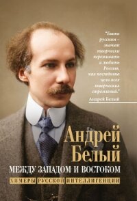 Между Западом и Востоком. Химеры русской интеллигенции - Белый Андрей