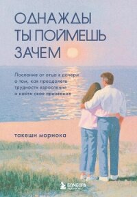 Однажды ты поймешь зачем. Послание от отца к дочери о том, как преодолеть трудности взросления и най - Мориока Такеши