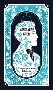Я хочу безумно жить. Избранное. Вечные истории - Блок Александр Александрович