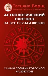 Астрологический прогноз на все случаи жизни. Самый полный гороскоп на 2027 год - Борщ Татьяна