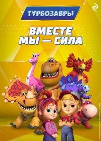 Турбозавры. Вместе мы – сила - Шилов Федор