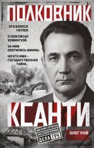 Полковник Ксанти. Легенда разведки - Рой Олег