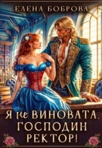 Я не виновата, господин ректор! (СИ) - Боброва Елена