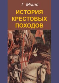 История Крестовых походов - Мишо Жозеф Франсуа