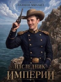Наследник империи. Том 1 (СИ) - Ланцов Михаил Алексеевич