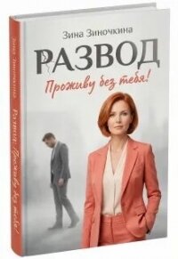 Развод: Проживу без тебя! (СИ) - Зиночкина Зина
