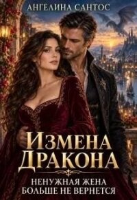 Измена дракона. Ненужная жена больше не вернется (СИ) - Сантос Ангелина