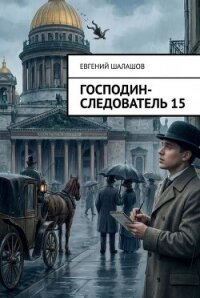 Господин следователь. Книга 15 (СИ) - Шалашов Евгений Васильевич