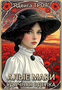 Алые маки. Удачная сделка (СИ) - Троя Ядвига