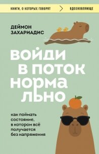 Войди в поток нормально! Как поймать состояние, в котором всё получается без напряжения - Захариадис Деймон