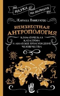 Неизвестная антропология: климатическая катастрофа и азиатское происхождение человечества - Панкратов Кирилл