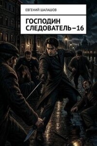 Господин следователь 16 (СИ) - Шалашов Евгений Васильевич