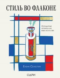 Стиль во флаконе. Легендарные ароматы как язык искусства - Селестин Елена