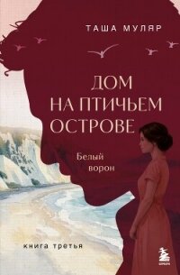 Дом на Птичьем острове. Книга третья: Белый ворон - Муляр Таша