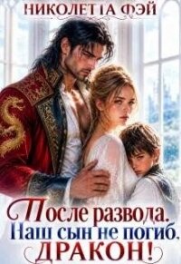 После развода. Наш сын не погиб, дракон! (СИ) - Фэй Николетта