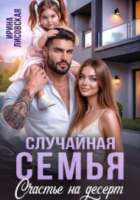 Случайная семья. Счастье на десерт - Лисовская Ирина