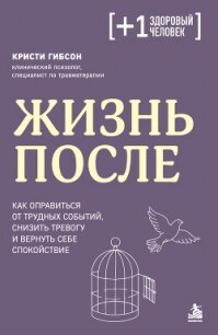 Жизнь после. Как оправиться от трудных событий, снизить тревогу и вернуть себе спокойствие - Гибсон Кристи