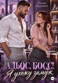 Адьос, босс! Я ухожу замуж - Воробей Ирина Леонидовна