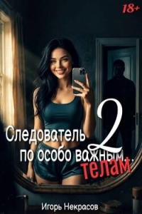 Следователь по особо важным… телам 2 (СИ) - Некрасов Игорь