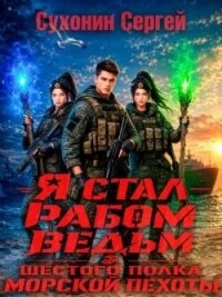 Я стал рабом ведьм шестого полка морской пехоты (СИ) - Сухонин Сергей Сергеевич