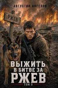 Выжить в битве за Ржев. Том 9 (СИ) - Ангелов Августин