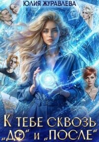 К тебе сквозь "до" и "после" - Журавлева Юлия