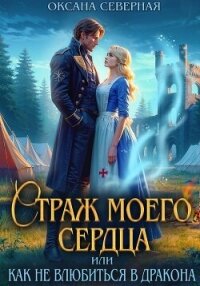 Страж моего сердца, или как не влюбиться в дракона - Северная Оксана