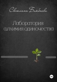 Лаборатория: алхимия одиночества - Бикбаева Светлана